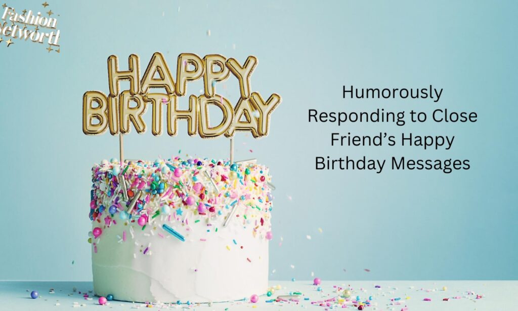 Humorously Responding to Close Friend’s Happy Birthday Messages